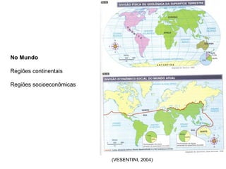 (VESENTINI, 2004)
No Mundo
Regiões continentais
Regiões socioeconômicas
 
