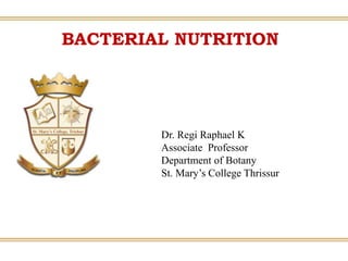 BACTERIAL NUTRITION
Dr. Regi Raphael K
Associate Professor
Department of Botany
St. Mary’s College Thrissur
 