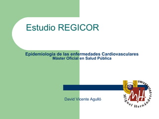 Epidemiología de las enfermedades Cardiovasculares Máster Oficial en Salud Pública Estudio REGICOR David Vicente Agulló 