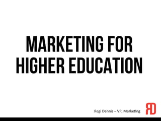 Marketing FOR
HIGHER Education
Regi	
  Dennis	
  –	
  VP,	
  Marke1ng	
  
 