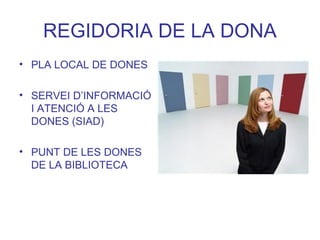 REGIDORIA DE LA DONA
• PLA LOCAL DE DONES
• SERVEI D’INFORMACIÓ
I ATENCIÓ A LES
DONES (SIAD)
• PUNT DE LES DONES
DE LA BIBLIOTECA
 