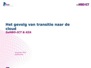 Het gevolg van transitie naar de
cloud
SaMBO-ICT & KZA

16 januari 2014
Doetinchem

 