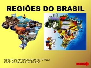 REGIÕES DO BRASIL
OBJETO DE APRENDIZAGEM FEITO PELA
PROF. MT: BIANCA A. M. TOLEDO
PRÓXIMO
 