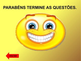 PARABÉNS TERMINE AS QUESTÕES.
VOLTAR
 