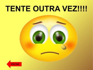 TENTE OUTRA VEZ!!!!
VOLTAR
 