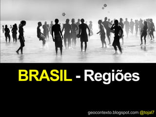 geocontexto.blogspot.com @tojal7
BRASIL - Regiões
 