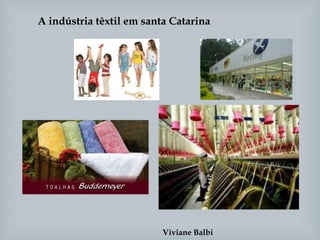 A indústria têxtil em santa Catarina
Viviane Balbi
 