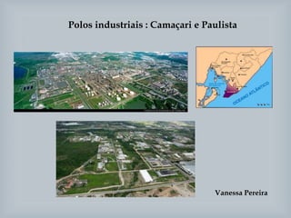 Polos industriais : Camaçari e Paulista
Vanessa Pereira
 