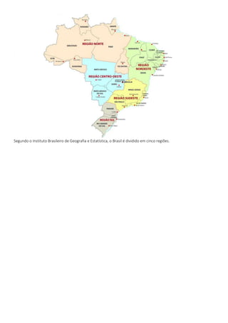 Segundo o Instituto Brasileiro de Geografia e Estatística, o Brasil é dividido em cinco regiões.
 