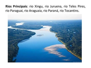 Rios Principais : rio Xingu, rio Juruena, rio Teles Pires, rio Paraguai, rio Araguaia, rio Paraná, rio Tocantins. 