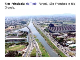 Rios Principais :  rio Tietê , Paraná, São Francisco e Rio Grande. 