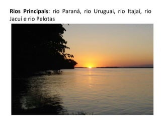 Rios Principais : rio Paraná, rio Uruguai, rio Itajaí, rio Jacuí e rio Pelotas 