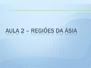 AULA 2 – REGIÕES DA ÁSIA
 
