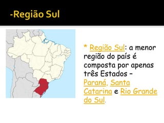 * Região Sul: a menor
região do país é
composta por apenas
três Estados –
Paraná, Santa
Catarina e Rio Grande
do Sul.

 