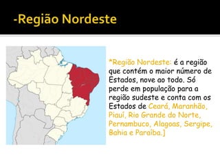 *Região Nordeste: é a região
que contém o maior número de
Estados, nove ao todo. Só
perde em população para a
região sudeste e conta com os
Estados de Ceará, Maranhão,
Piauí, Rio Grande do Norte,
Pernambuco, Alagoas, Sergipe,
Bahia e Paraíba.]

 