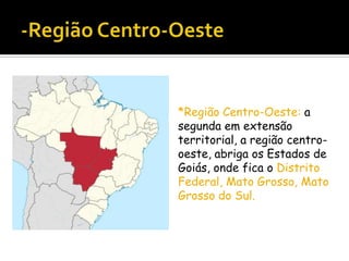 *Região Centro-Oeste: a
segunda em extensão
territorial, a região centrooeste, abriga os Estados de
Goiás, onde fica o Distrito
Federal, Mato Grosso, Mato
Grosso do Sul.

 