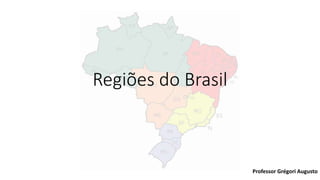 Regiões do Brasil
Professor Grégori Augusto
 