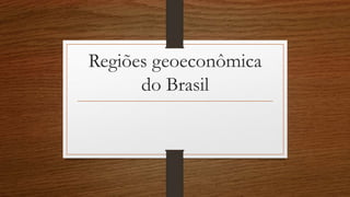 Regiões geoeconômica
do Brasil
 
