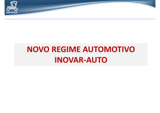 NOVO REGIME AUTOMOTIVO
INOVAR-AUTO
NOVO REGIME AUTOMOTIVO
INOVAR-AUTO
 