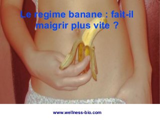 www.wellness-bio.com
Le regime banane : fait-il
maigrir plus vite ?
 