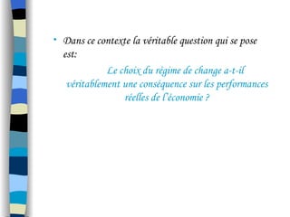 • Dans ce contexte la véritable question qui se pose
est:
Le choix du régime de change a-t-il
véritablement une conséquence sur les performances
réelles de l’économie ?
 