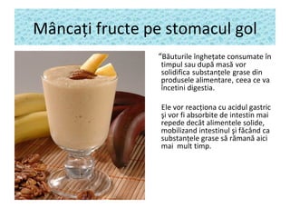 Mâncaţi fructe pe stomacul gol
                “Băuturile îngheţate consumate în
                 timpul sau după masă vor...