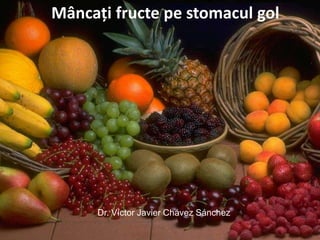Mâncaţi fructe pe stomacul gol




      Dr. Víctor Javier Chávez Sánchez
 