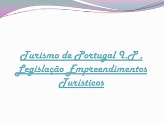 Turismo de Portugal I.P ,
Legislação Empreendimentos
         Turísticos
 
