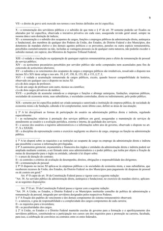 6
VII - o direito de greve será exercido nos termos e nos limites definidos em lei específica;
...................................
X - a remuneração dos servidores públicos e o subsídio de que trata o § 4º do art. 39 somente poderão ser fixados ou
alterados por lei específica, observada a iniciativa privativa em cada caso, assegurada revisão geral anual, sempre na
mesma data e sem distinção de índices;
XI - a remuneração e o subsídio dos ocupantes de cargos, funções e empregos públicos da administração direta, autárquica
e fundacional, dos membros de qualquer dos Poderes da União, dos Estados, do Distrito Federal e dos Municípios, dos
detentores de mandato eletivo e dos demais agentes políticos e os proventos, pensões ou outra espécie remuneratória,
percebidos cumulativamente ou não, incluídas as vantagens pessoais ou de qualquer outra natureza, não poderão exceder o
subsídio mensal, em espécie, dos Ministros do Supremo Tribunal Federal;
....................................
XIII - é vedada a vinculação ou equiparação de quaisquer espécies remuneratórias para o efeito de remuneração de pessoal
do serviço público;
XIV - os acréscimos pecuniários percebidos por servidor público não serão computados nem acumulados para fins de
concessão de acréscimos ulteriores;
XV - o subsídio e os vencimentos dos ocupantes de cargos e empregos públicos são irredutíveis, ressalvado o disposto nos
incisos XI e XIV deste artigo e nos arts. 39, § 4º, 150, II, 153, III, e 153, § 2º, I;
XVI - é vedada a acumulação remunerada de cargos públicos, exceto, quando houver compatibilidade de horários,
observado em qualquer caso o disposto no inciso XI:
a) a de dois cargos de professor;
b) a de um cargo de professor com outro, técnico ou científico;
c) a de dois cargos privativos de médico;
XVII - a proibição de acumular estende-se a empregos e funções e abrange autarquias, fundações, empresas públicas,
sociedades de economia mista, suas subsidiárias, e sociedades controladas, direta ou indiretamente, pelo poder público;
....................................
XIX - somente por lei específica poderá ser criada autarquia e autorizada a instituição de empresa pública, de sociedade de
economia mista e de fundação, cabendo à lei complementar, neste último caso, definir as áreas de sua atuação;
....................................
§ 3º A lei disciplinará as formas de participação do usuário na administração pública direta e indireta, regulando
especialmente:
I - as reclamações relativas à prestação dos serviços públicos em geral, asseguradas a manutenção de serviços de
atendimento ao usuário e a avaliação periódica, externa e interna, da qualidade dos serviços;
II - o acesso dos usuários a registros administrativos e a informações sobre atos de governo, observado o disposto no art.
5º, X e XXXIII;
III - a disciplina da representação contra o exercício negligente ou abusivo de cargo, emprego ou função na administração
pública.
....................................
§ 7º A lei disporá sobre os requisitos e as restrições ao ocupante de cargo ou emprego da administração direta e indireta
que possibilite o acesso a informações privilegiadas.
§ 8º A autonomia gerencial, orçamentária e financeira dos órgãos e entidades da administração direta e indireta poderá ser
ampliada mediante contrato, a ser firmado entre seus administradores e o poder público, que tenha por objeto a fixação de
metas de desempenho para o órgão ou entidade, cabendo à lei dispor sobre:
I - o prazo de duração do contrato;
II - os controles e critérios de avaliação de desempenho, direitos, obrigações e responsabilidade dos dirigentes;
III - a remuneração do pessoal.
§ 9º O disposto no inciso XI aplica-se às empresas públicas e às sociedades de economia mista, e suas subsidiárias, que
receberem recursos da União, dos Estados, do Distrito Federal ou dos Municípios para pagamento de despesas de pessoal
ou de custeio em geral."
        Art. 4º O caput do art. 38 da Constituição Federal passa a vigorar com a seguinte redação:
"Art. 38. Ao servidor público da administração direta, autárquica e fundacional, no exercício de mandato eletivo, aplicam-
se as seguintes disposições:
...................................."
        Art. 5º O art. 39 da Constituição Federal passa a vigorar com a seguinte redação:
"Art. 39. A União, os Estados, o Distrito Federal e os Municípios instituirão conselho de política de administração e
remuneração de pessoal, integrado por servidores designados pelos respectivos Poderes.
§ 1º A fixação dos padrões de vencimento e dos demais componentes do sistema remuneratório observará:
I - a natureza, o grau de responsabilidade e a complexidade dos cargos componentes de cada carreira;
II - os requisitos para a investidura;
III - as peculiaridades dos cargos.
§ 2º A União, os Estados e o Distrito Federal manterão escolas de governo para a formação e o aperfeiçoamento dos
servidores públicos, constituindo-se a participação nos cursos um dos requisitos para a promoção na carreira, facultada,
para isso, a celebração de convênios ou contratos entre os entes federados.
 