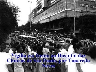 Vigília em frente ao Hospital das 
Clínicas de São Paulo, por Tancredo 
Neves 
 