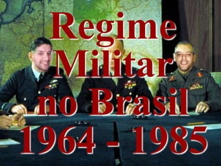 Regime 
Militar 
no Brasil 
1964 - 1985 
 