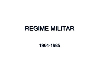 REGIME MILITARREGIME MILITAR
1964-19851964-1985
 
