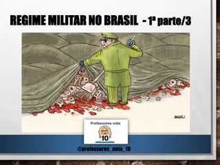 REGIME MILITAR NO BRASIL - 1ª parte/3
@professores_nota_10
 