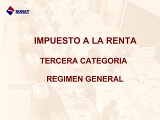 IMPUESTO A LA RENTA     TERCERA CATEGORIA     REGIMEN GENERAL SUNAT 