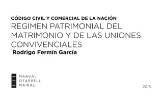 CÓDIGO CIVIL Y COMERCIAL DE LA NACIÓN
2015
REGIMEN PATRIMONIAL DEL
MATRIMONIO Y DE LAS UNIONES
CONVIVENCIALES
Rodrigo Fermín García
 