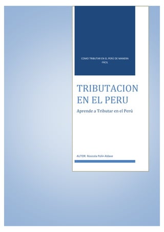 COMO TRIBUTAR EN EL PERÚ DE MANERA
FÁCIL
TRIBUTACION
EN EL PERU
Aprende a Tributar en el Perú
AUTOR: Rosicela Polín Aldave
 