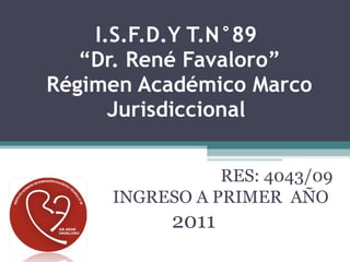 I.S.F.D.Y T.N°89  “Dr. René Favaloro” Régimen Académico Marco Jurisdiccional  RES: 4043/09 INGRESO A PRIMER  AÑO  2011  