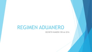 REGIMEN ADUANERO
DECRETO NUMERO 390 de 2016
 