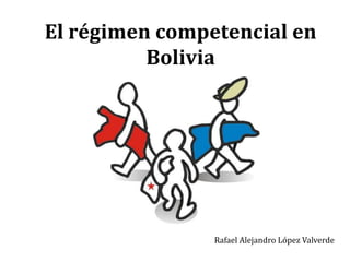 El régimen competencial en Bolivia  Rafael Alejandro López Valverde 
