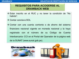 REQUISITOS PARA ACOGERSE AL
DRAWBACK WEB
DRAWBACK SOLICITUD DE RESTITUCIÓN DE DEREHOS
 