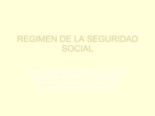REGIMEN DE LA SEGURIDAD SOCIAL “ Rama del derecho que se encarga de brindar soluciones a cuestiones de enfermedad, desempleo, vejez, asistencia médica y seguridad” 