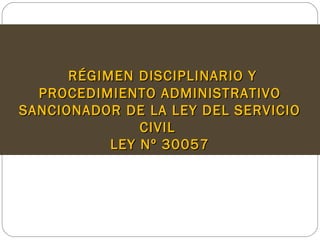 RÉGIMEN DISCIPLINARIO YRÉGIMEN DISCIPLINARIO Y
PROCEDIMIENTO ADMINISTRATIVOPROCEDIMIENTO ADMINISTRATIVO
SANCIONADOR DE LA LEY DEL SERVICIOSANCIONADOR DE LA LEY DEL SERVICIO
CIVILCIVIL
LEY Nº 30057LEY Nº 30057
 