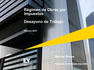 Régimen de Obras por
Impuestos
Desayuno de Trabajo
Febrero 2015
Manuel Rivera
manuel.rivera@pe.ey.com
 