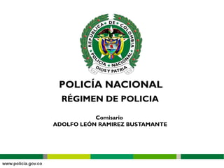 RÉGIMEN DE POLICIA

           Comisario
ADOLFO LEÓN RAMIREZ BUSTAMANTE
 