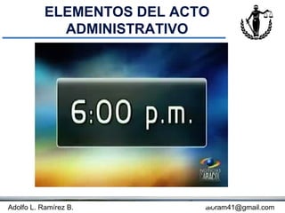 ELEMENTOS DEL ACTO
             ADMINISTRATIVO




Adolfo L. Ramírez B.      Concepto
                               aloram41@gmail.com
 