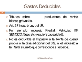 Gastos Deducibles
C.P
.C.JosuéBernalRojas
64
productores de rentas
 T
ributos sobre
bienes gravadas.
 Art. 37 incisob Le...