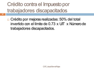 Crédito contra el Impuestopor
trabajadores discapacitados
C.P
.C.JosuéBernalRojas
97
 Crédito por mejorasrealizadas: 50% ...