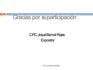 Gracias por suparticipación
C.P
.C.JosuéBernalRojas
99
C.P
.C.JosuéBernal Rojas
Expositor
 