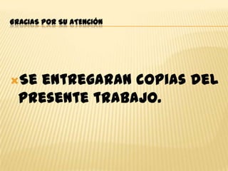 GRACIAS POR SU ATENCIÓN

Se

entregaran copias del
presente trabajo.

 