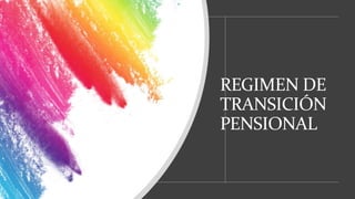 REGIMEN DE
TRANSICIÓN
PENSIONAL
 